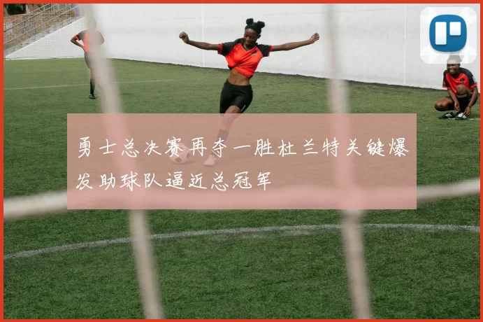 勇士总决赛再夺一胜杜兰特关键爆发助球队逼近总冠军