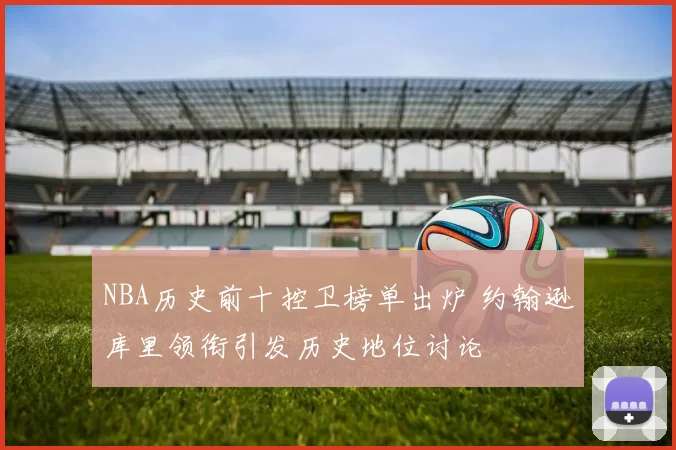 NBA历史前十控卫榜单出炉 约翰逊库里领衔引发历史地位讨论