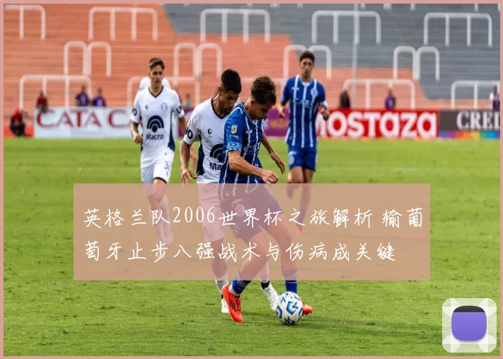 英格兰队2006世界杯之旅解析 输葡萄牙止步八强战术与伤病成关键