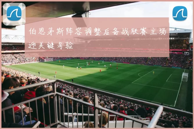伯恩茅斯阵容调整后备战联赛主场迎关键考验