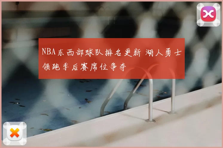 NBA东西部球队排名更新 湖人勇士领跑季后赛席位争夺