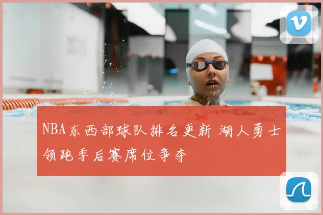 NBA东西部球队排名更新 湖人勇士领跑季后赛席位争夺