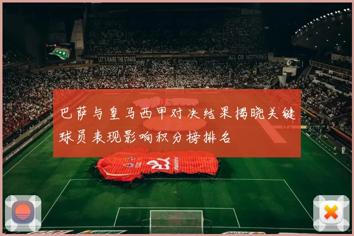 巴萨与皇马西甲对决结果揭晓关键球员表现影响积分榜排名