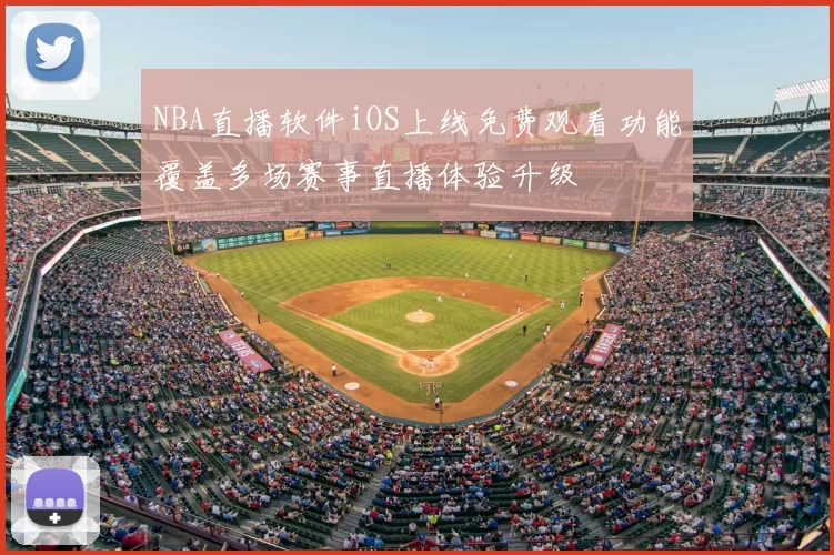 NBA直播软件iOS上线免费观看功能覆盖多场赛事直播体验升级