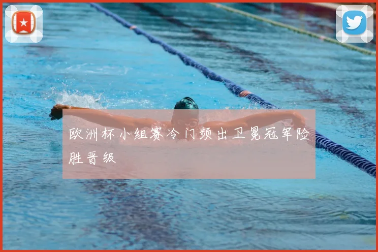 欧洲杯小组赛冷门频出卫冕冠军险胜晋级