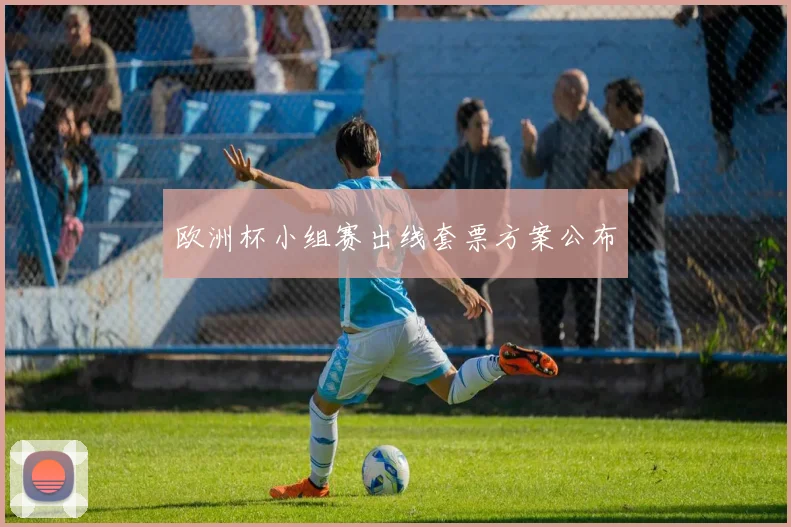 欧洲杯小组赛出线套票方案公布
