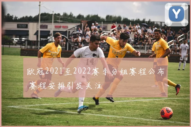 欧冠2021至2022赛季分组赛程公布 赛程安排引发关注