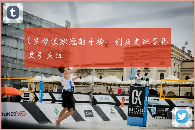 C罗登顶欧冠射手榜，创历史纪录再度引关注