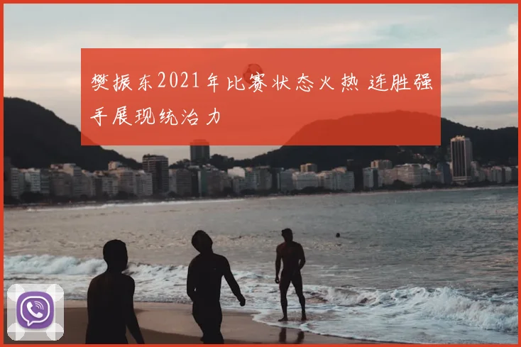 樊振东2021年比赛状态火热 连胜强手展现统治力