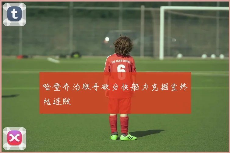 哈登乔治联手砍分快船力克掘金终结连败