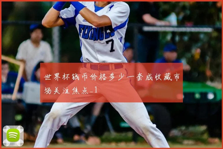 世界杯钱币价格多少一套成收藏市场关注焦点_1