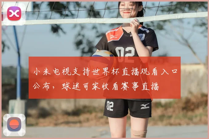 小米电视支持世界杯直播观看入口公布,球迷可家收看赛事直播