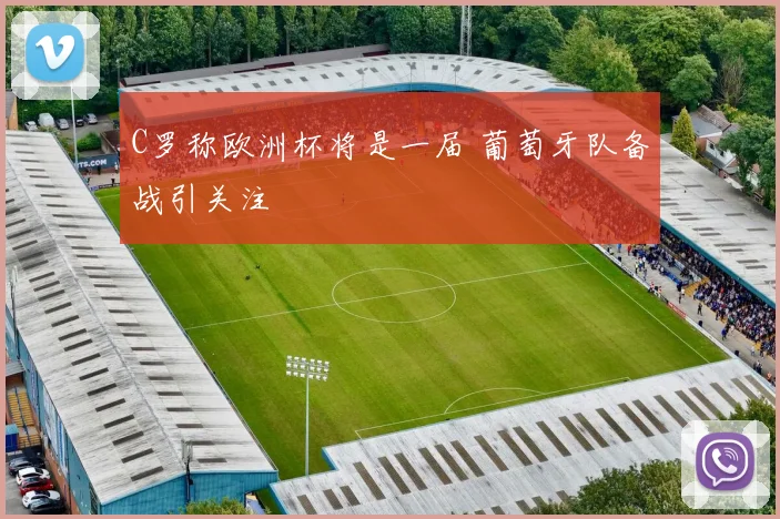 C罗称欧洲杯将是一届 葡萄牙队备战引关注