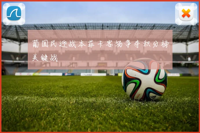 葡国民迎战本菲卡客场争夺积分榜关键战
