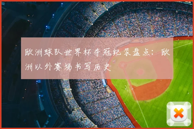 欧洲球队世界杯夺冠纪录盘点：欧洲以外赛场书写历史
