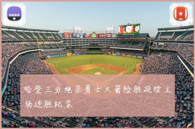 哈登三分绝杀勇士火箭险胜延续主场连胜纪录