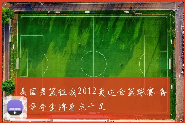 美国男篮征战2012奥运会篮球赛 备战争夺金牌看点十足