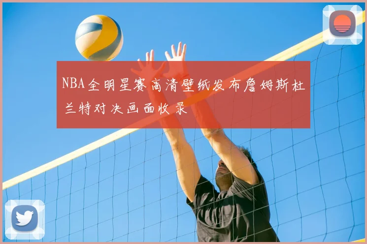 NBA全明星赛高清壁纸发布詹姆斯杜兰特对决画面收录