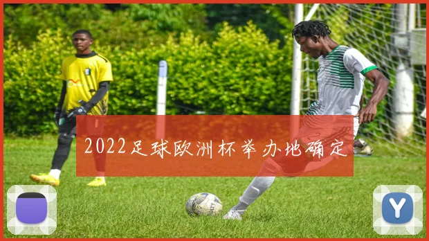2022足球欧洲杯举办地确定