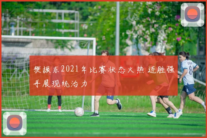 樊振东2021年比赛状态火热 连胜强手展现统治力