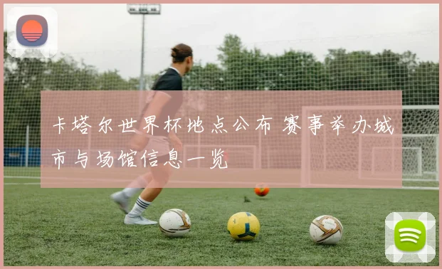 卡塔尔世界杯地点公布 赛事举办城市与场馆信息一览